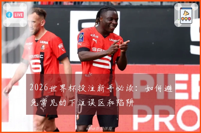 2026世界杯投注新手必读：如何避免常见的下注误区和陷阱