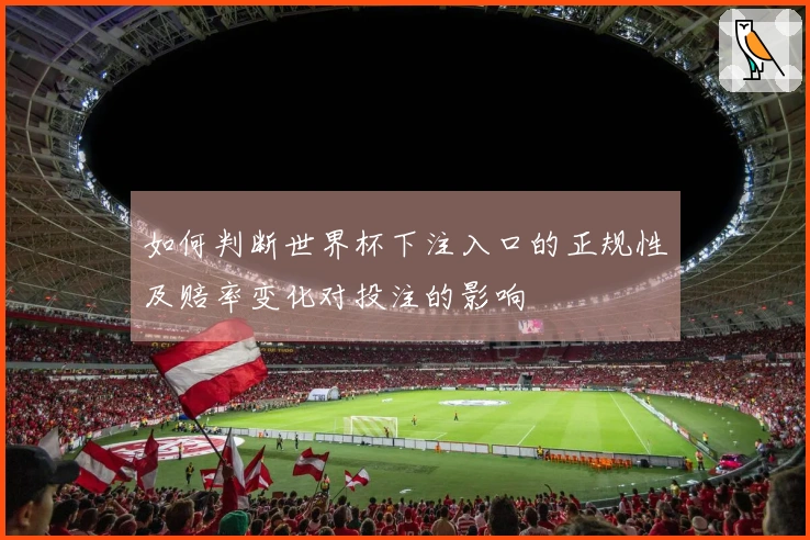 如何判断世界杯下注入口的正规性及赔率变化对投注的影响