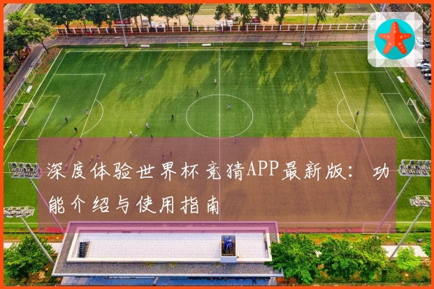 深度体验世界杯竞猜APP最新版：功能介绍与使用指南