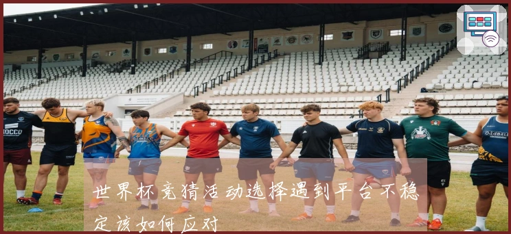 世界杯竞猜活动选择遇到平台不稳定该如何应对