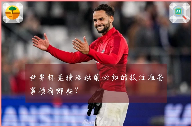 世界杯竞猜活动前必知的投注准备事项有哪些？