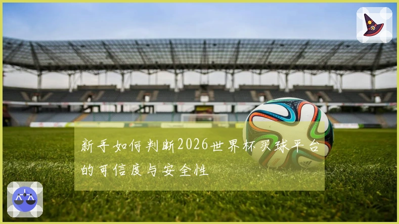 新手如何判断2026世界杯买球平台的可信度与安全性