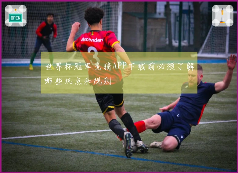 世界杯冠军竞猜APP下载前必须了解哪些坑点和规则