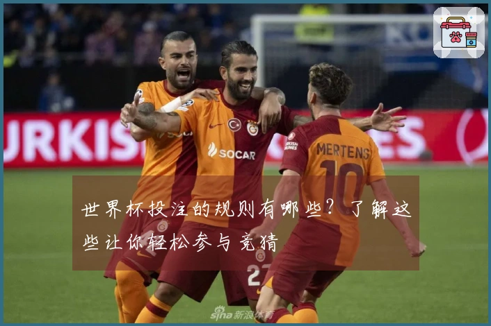 世界杯投注的规则有哪些？了解这些让你轻松参与竞猜