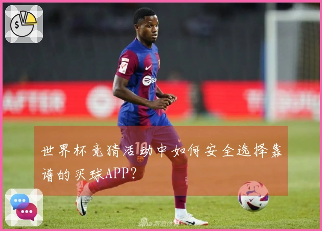 世界杯竞猜活动中如何安全选择靠谱的买球APP？