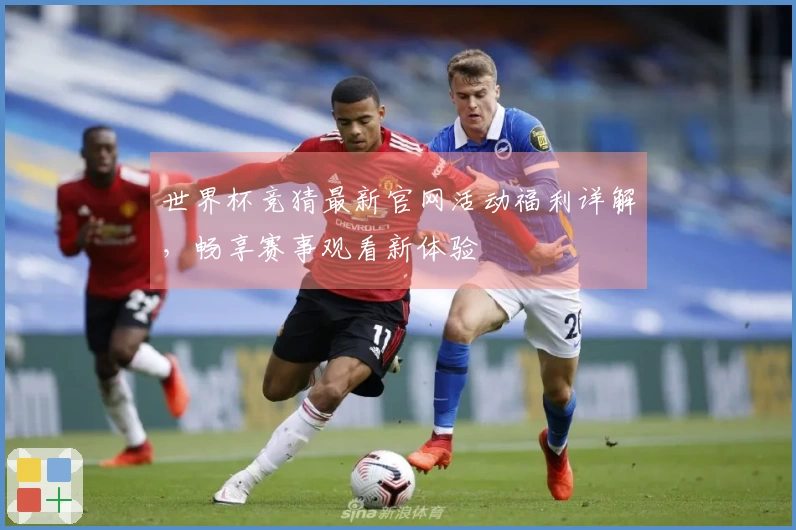 世界杯竞猜最新官网活动福利详解,畅享赛事观看新体验