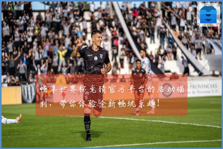 畅享世界杯竞猜官方平台的活动福利，带你体验全新畅玩乐趣！