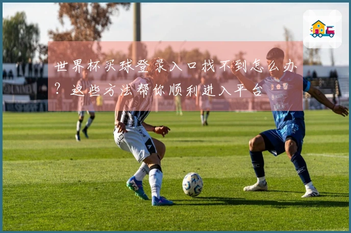 世界杯买球登录入口找不到怎么办？这些方法帮你顺利进入平台