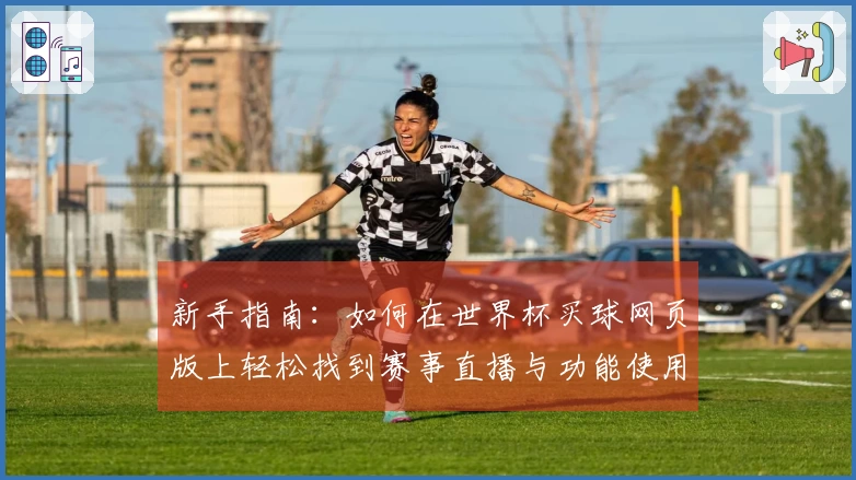 新手指南：如何在世界杯买球网页版上轻松找到赛事直播与功能使用技巧