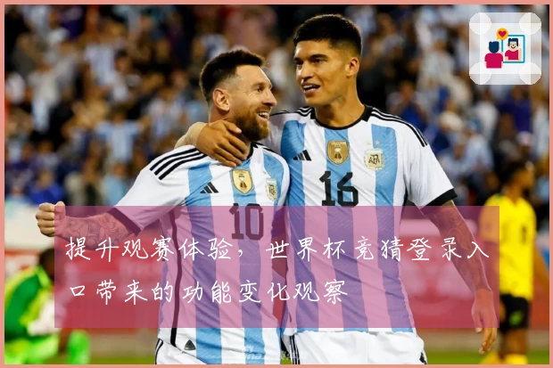 提升观赛体验，世界杯竞猜登录入口带来的功能变化观察