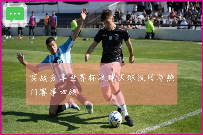 实战分享世界杯滚球买球技巧与热门赛事回顾