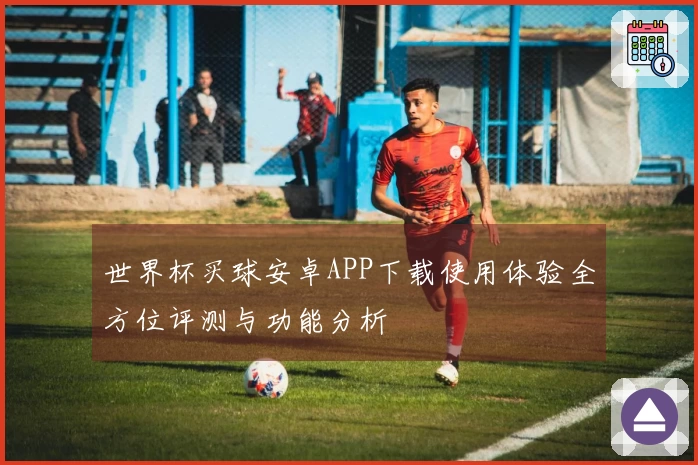世界杯买球安卓APP下载使用体验全方位评测与功能分析