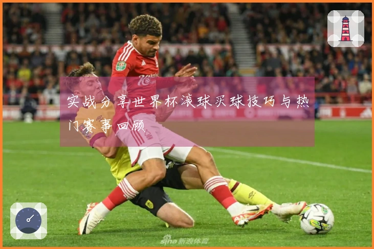 实战分享世界杯滚球买球技巧与热门赛事回顾