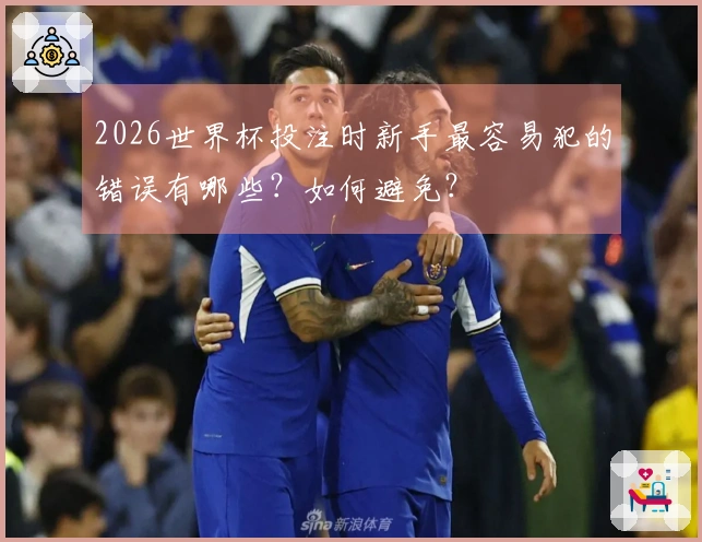 2026世界杯投注时新手最容易犯的错误有哪些？如何避免？